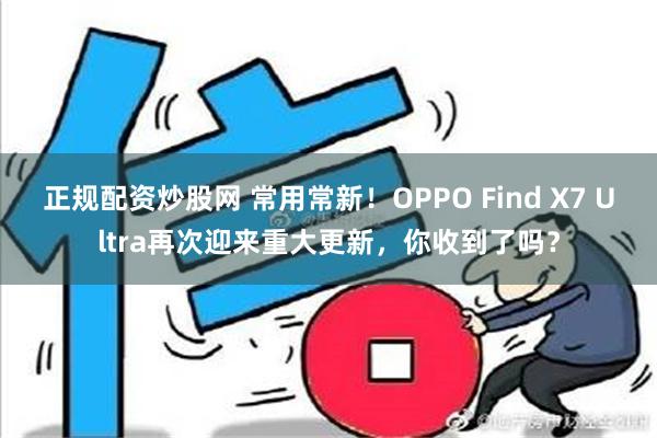 正规配资炒股网 常用常新！OPPO Find X7 Ultra再次迎来重大更新，你收到了吗？