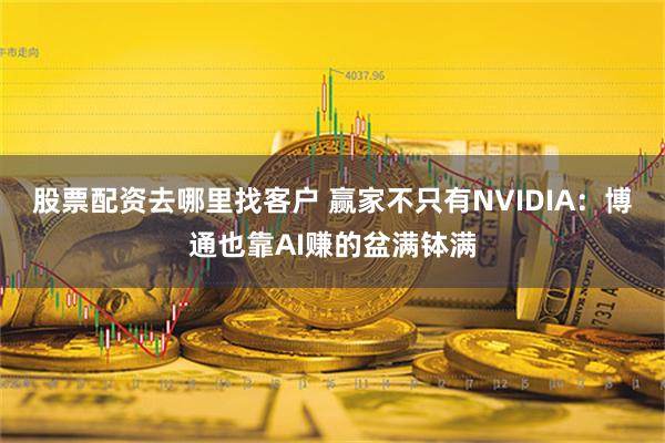 股票配资去哪里找客户 赢家不只有NVIDIA：博通也靠AI赚的盆满钵满