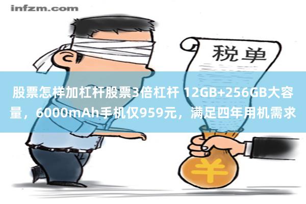 股票怎样加杠杆股票3倍杠杆 12GB+256GB大容量，6000mAh手机仅959元，满足四年用机需求