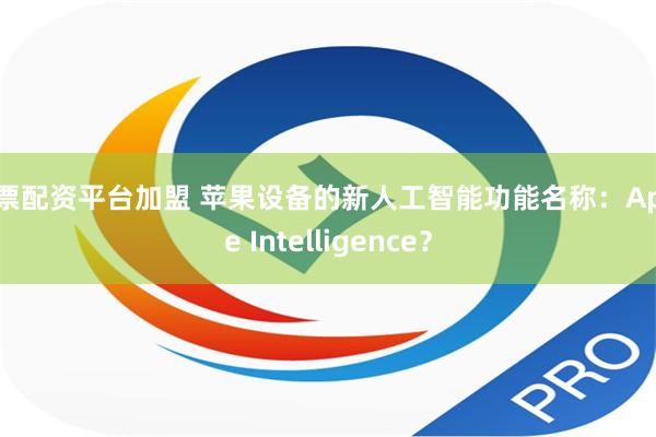 股票配资平台加盟 苹果设备的新人工智能功能名称：Apple Intelligence？