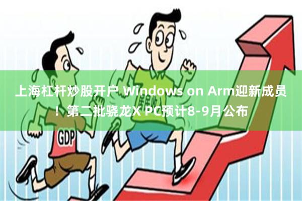 上海杠杆炒股开户 Windows on Arm迎新成员！第二批骁龙X PC预计8-9月公布