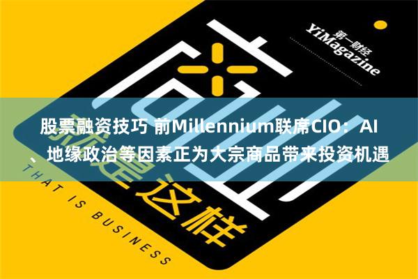 股票融资技巧 前Millennium联席CIO：AI、地缘政治等因素正为大宗商品带来投资机遇