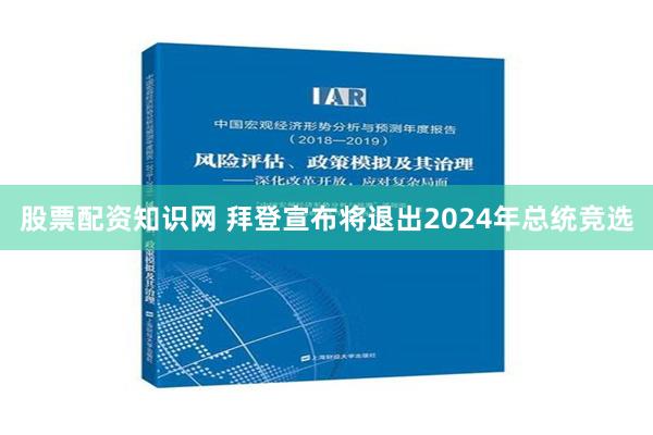 股票配资知识网 拜登宣布将退出2024年总统竞选