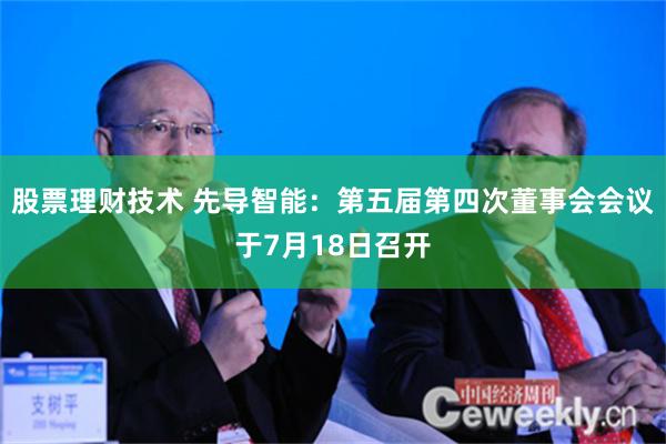 股票理财技术 先导智能：第五届第四次董事会会议于7月18日召开