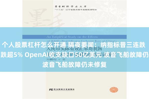 个人股票杠杆怎么开通 隔夜要闻：纳指标普三连跌 新东方跌超5% OpenAI收支缺口50亿美元 波音飞船故障仍未修复