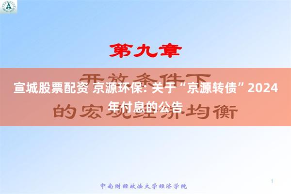 宣城股票配资 京源环保: 关于“京源转债”2024年付息的公告