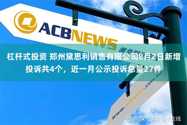 杠杆式投资 郑州黛思利销售有限公司8月2日新增投诉共4个，近一月公示投诉总量27件