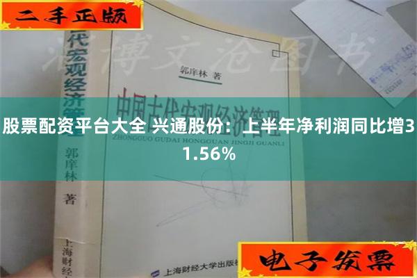 股票配资平台大全 兴通股份：上半年净利润同比增31.56%