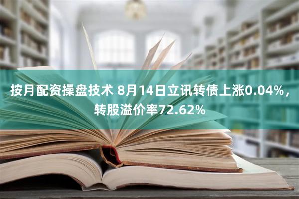 按月配资操盘技术 8月14日立讯转债上涨0.04%，转股溢价率72.62%