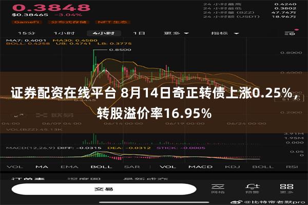 证券配资在线平台 8月14日奇正转债上涨0.25%，转股溢价率16.95%
