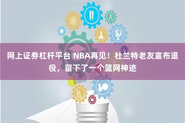 网上证劵杠杆平台 NBA再见！杜兰特老友宣布退役，留下了一个篮网神迹