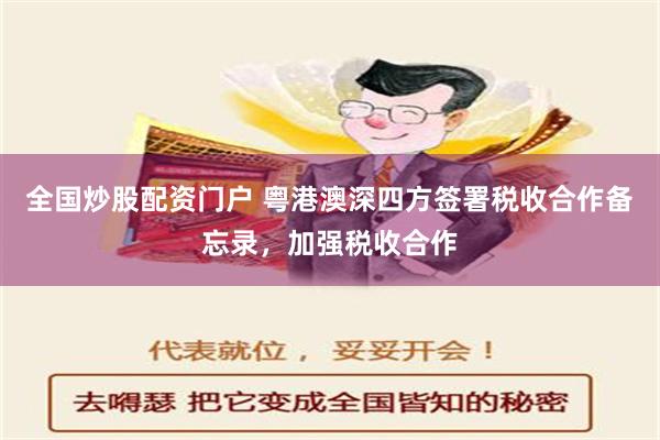 全国炒股配资门户 粤港澳深四方签署税收合作备忘录，加强税收合作