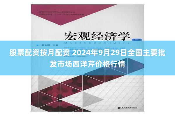 股票配资按月配资 2024年9月29日全国主要批发市场西洋芹价格行情