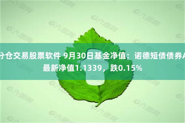 分仓交易股票软件 9月30日基金净值：诺德短债债券A最新净值1.1339，跌0.15%