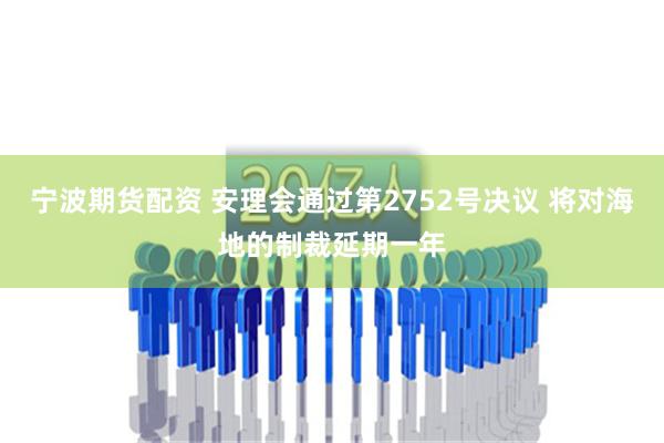 宁波期货配资 安理会通过第2752号决议 将对海地的制裁延期一年