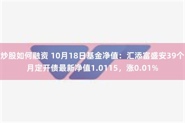 炒股如何融资 10月18日基金净值：汇添富盛安39个月定开债最新净值1.0115，涨0.01%