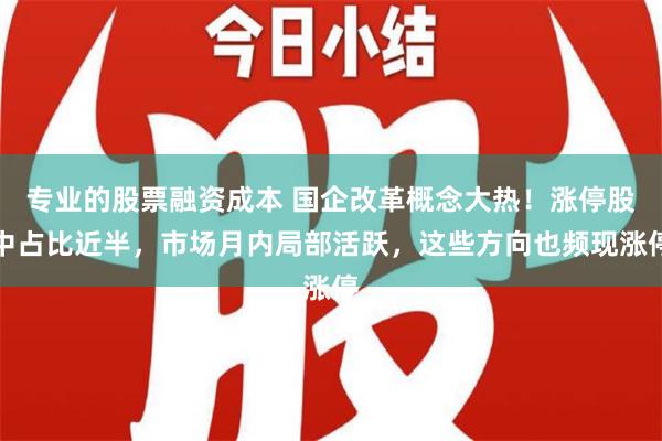 专业的股票融资成本 国企改革概念大热！涨停股中占比近半，市场月内局部活跃，这些方向也频现涨停