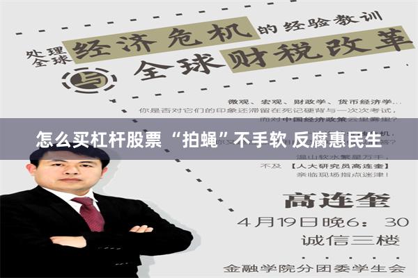 怎么买杠杆股票 “拍蝇”不手软 反腐惠民生