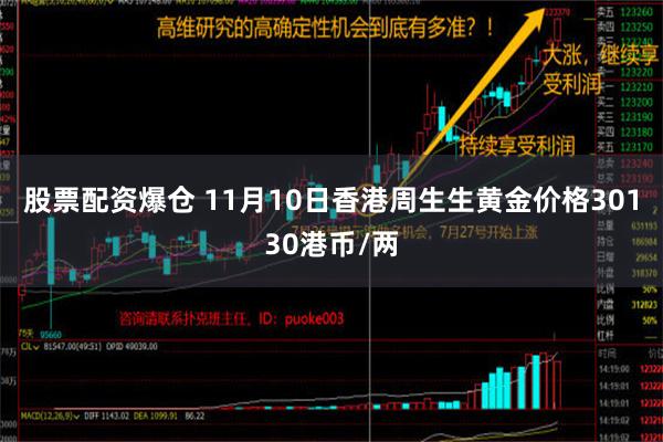 股票配资爆仓 11月10日香港周生生黄金价格30130港币/两