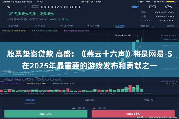 股票垫资贷款 高盛：《燕云十六声》将是网易-S在2025年最重要的游戏发布和贡献之一