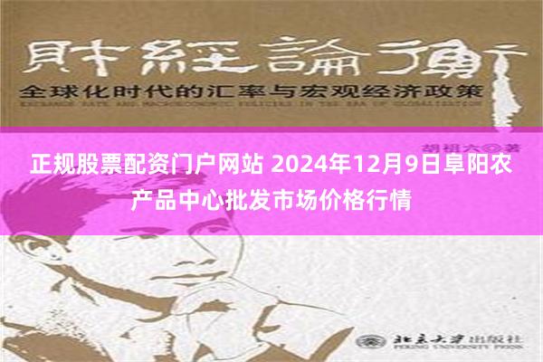 正规股票配资门户网站 2024年12月9日阜阳农产品中心批发市场价格行情