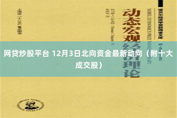 网贷炒股平台 12月3日北向资金最新动向（附十大成交股）