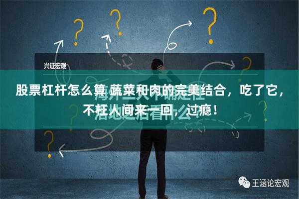 股票杠杆怎么算 蔬菜和肉的完美结合，吃了它，不枉人间来一回，过瘾！