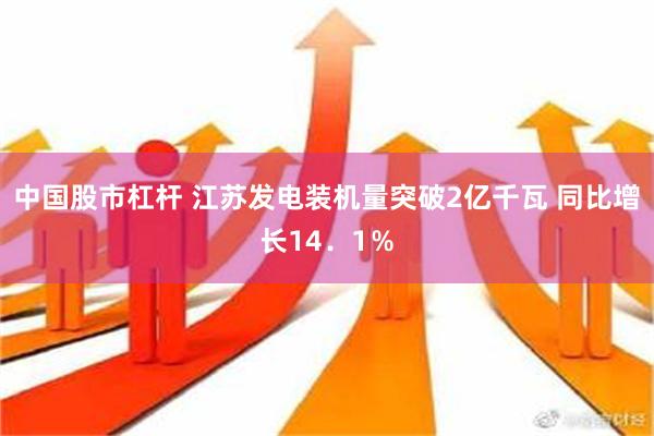 中国股市杠杆 江苏发电装机量突破2亿千瓦 同比增长14．1％